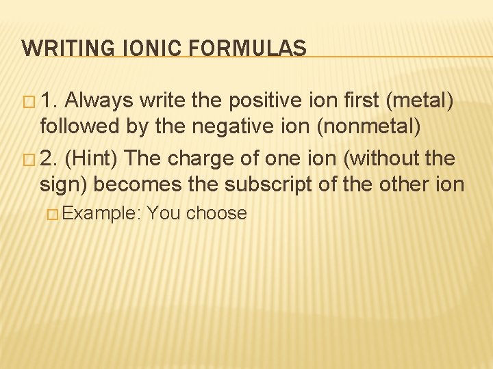 WRITING IONIC FORMULAS � 1. Always write the positive ion first (metal) followed by WRITING IONIC FORMULAS � 1. Always write the positive ion first (metal) followed by