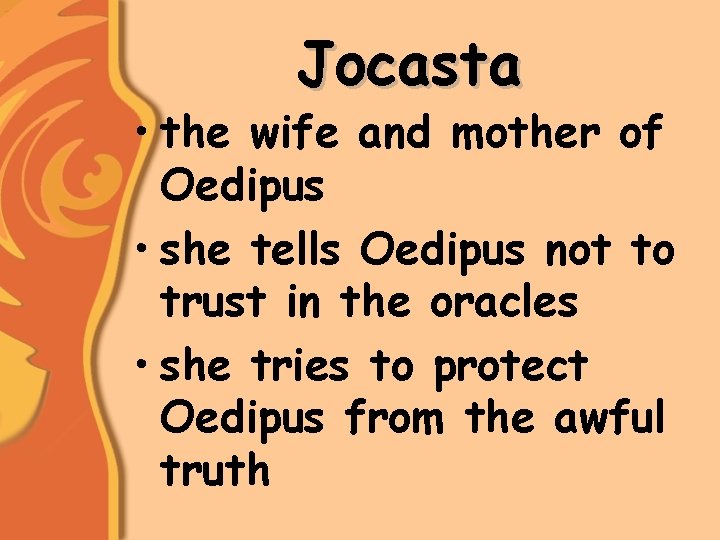 Jocasta • the wife and mother of Oedipus • she tells Oedipus not to