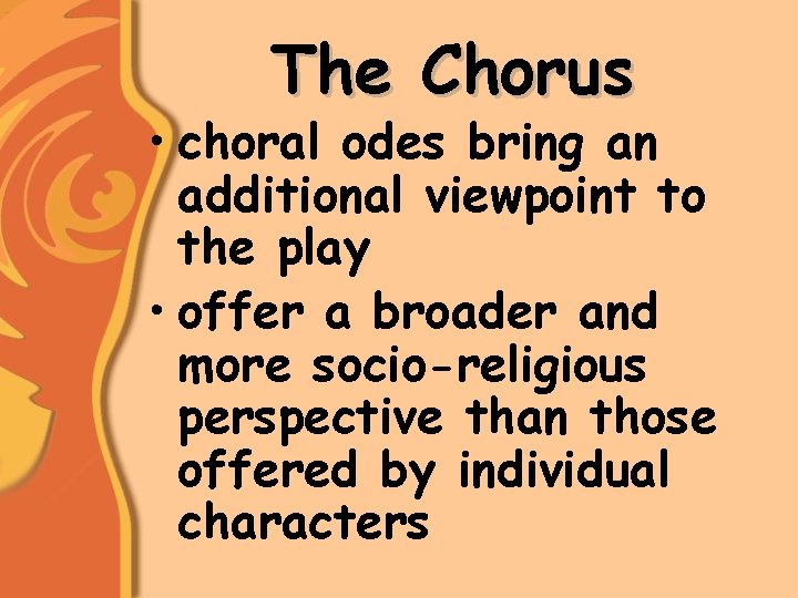 The Chorus • choral odes bring an additional viewpoint to the play • offer