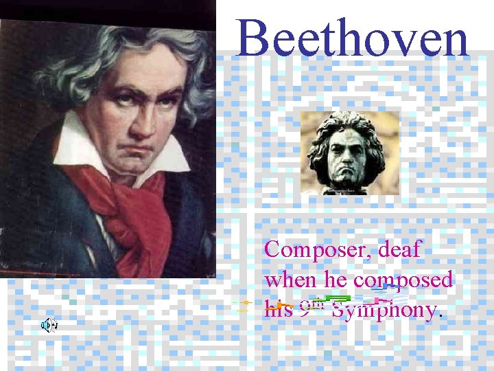 Beethoven Composer, deaf when he composed his 9 th Symphony. 