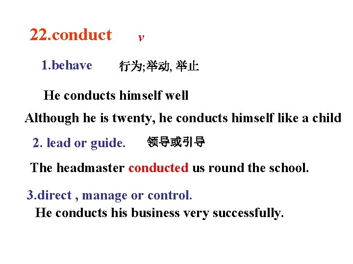 22. conduct 1. behave v 行为; 举动, 举止 He conducts himself well Although he