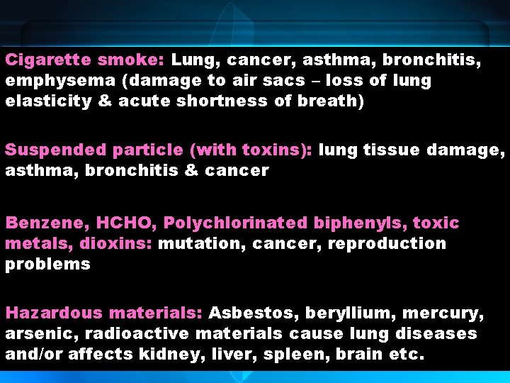 Cigarette smoke: Lung, cancer, asthma, bronchitis, emphysema (damage to air sacs – loss of