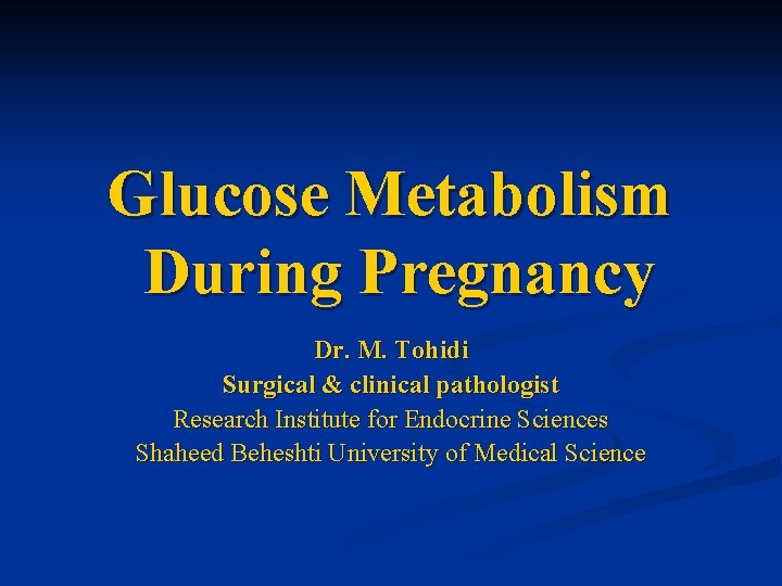 Glucose Metabolism During Pregnancy Dr. M. Tohidi Surgical & clinical pathologist Research Institute for