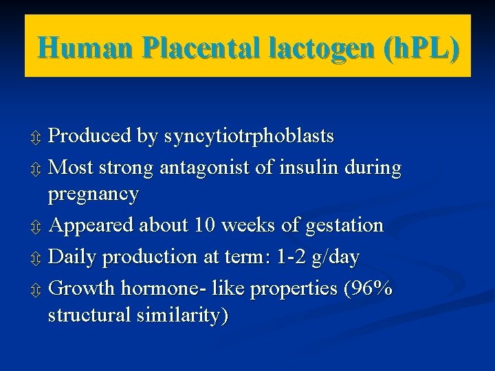 Human Placental lactogen (h. PL) Produced by syncytiotrphoblasts Most strong antagonist of insulin during