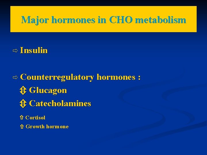 Major hormones in CHO metabolism Insulin Counterregulatory Glucagon Catecholamines Cortisol Growth hormones : 