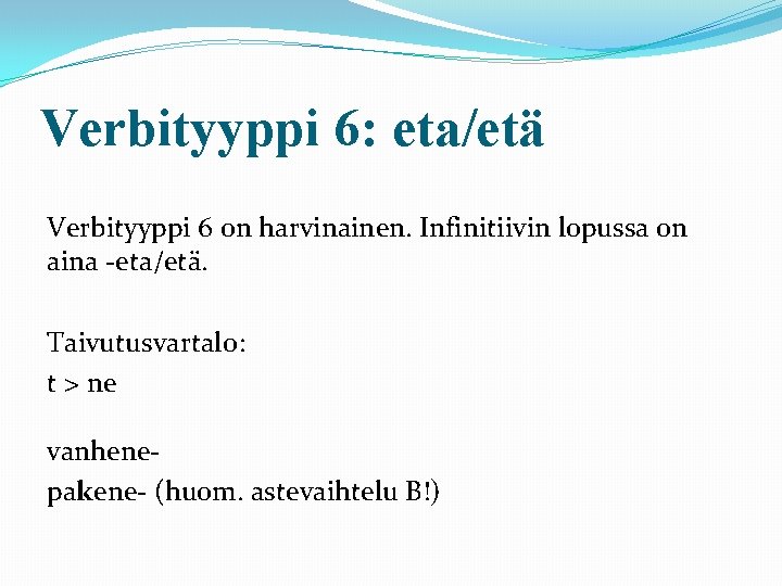 Verbityyppi 6: eta/etä Verbityyppi 6 on harvinainen. Infinitiivin lopussa on aina -eta/etä. Taivutusvartalo: t