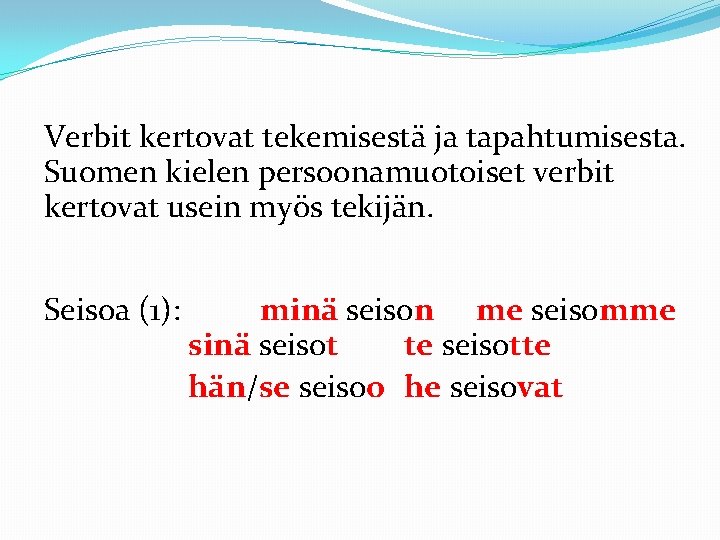 Verbit kertovat tekemisestä ja tapahtumisesta. Suomen kielen persoonamuotoiset verbit kertovat usein myös tekijän. Seisoa