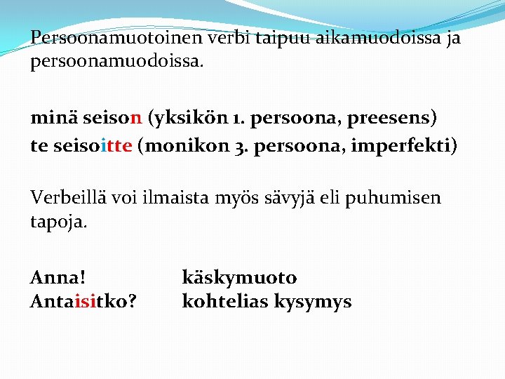 Persoonamuotoinen verbi taipuu aikamuodoissa ja persoonamuodoissa. minä seison (yksikön 1. persoona, preesens) te seisoitte