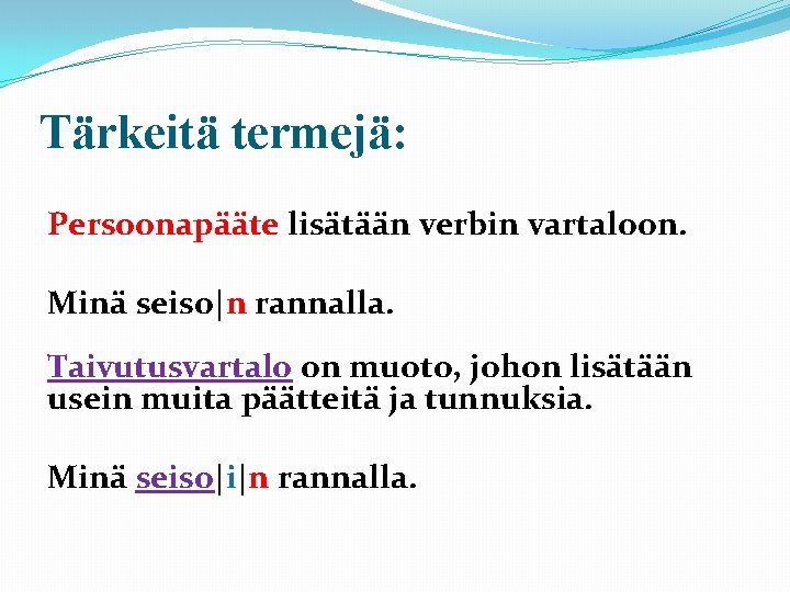 Tärkeitä termejä: Persoonapääte lisätään verbin vartaloon. Minä seiso|n rannalla. Taivutusvartalo on muoto, johon lisätään