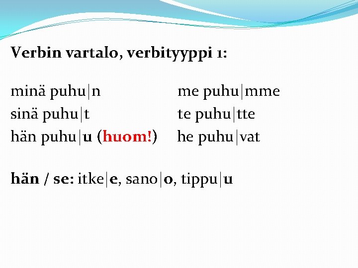 Verbin vartalo, verbityyppi 1: minä puhu|n sinä puhu|t hän puhu|u (huom!) me puhu|mme te