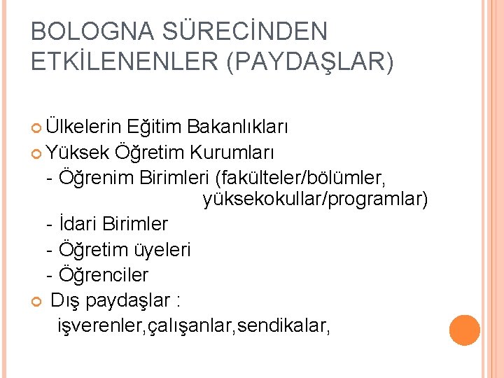 BOLOGNA SÜRECİNDEN ETKİLENENLER (PAYDAŞLAR) Ülkelerin Eğitim Bakanlıkları Yüksek Öğretim Kurumları - Öğrenim Birimleri (fakülteler/bölümler,