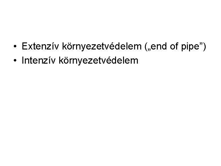  • Extenzív környezetvédelem („end of pipe”) • Intenzív környezetvédelem 