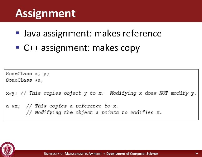 Assignment § Java assignment: makes reference § C++ assignment: makes copy UNIVERSITY OF MASSACHUSETTS