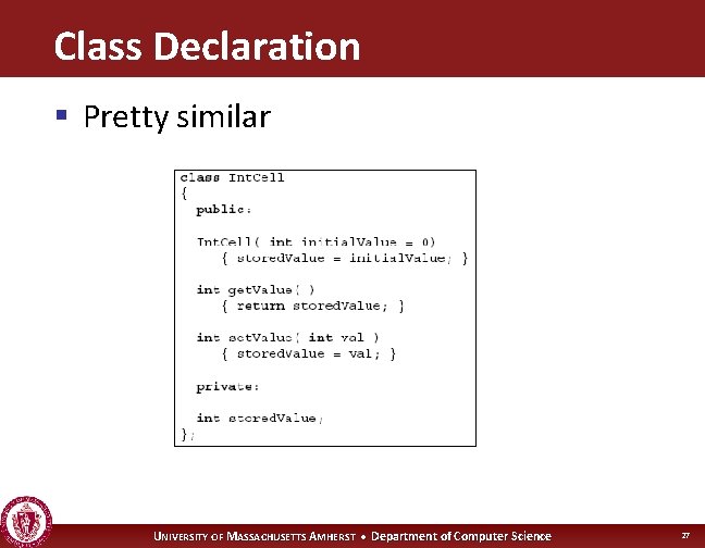 Class Declaration § Pretty similar UNIVERSITY OF MASSACHUSETTS AMHERST • Department of Computer Science