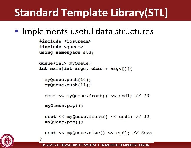 Standard Template Library(STL) § Implements useful data structures UNIVERSITY OF MASSACHUSETTS AMHERST • Department