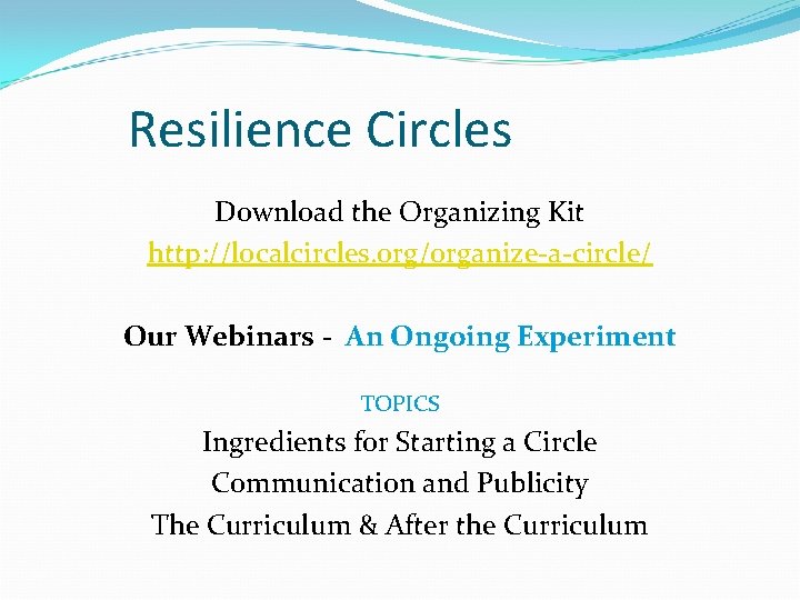 Resilience Circles Download the Organizing Kit http: //localcircles. org/organize-a-circle/ Our Webinars - An Ongoing