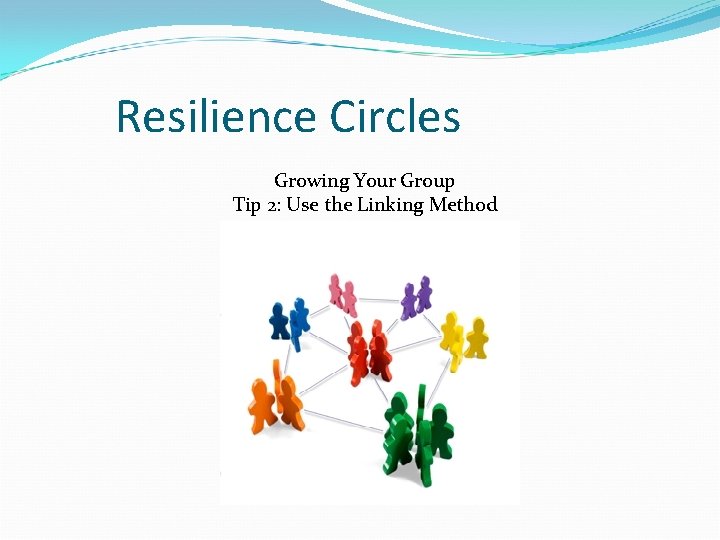 Resilience Circles Growing Your Group Tip 2: Use the Linking Method 