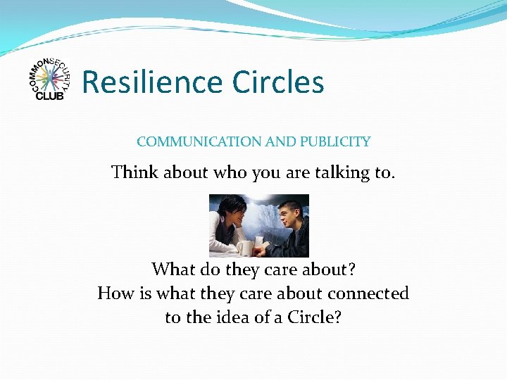 Resilience Circles COMMUNICATION AND PUBLICITY Think about who you are talking to. What do