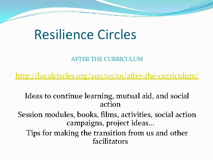 Resilience Circles AFTER THE CURRICULUM http: //localcircles. org/2011/05/01/after-the-curriculum/ Ideas to continue learning, mutual aid,