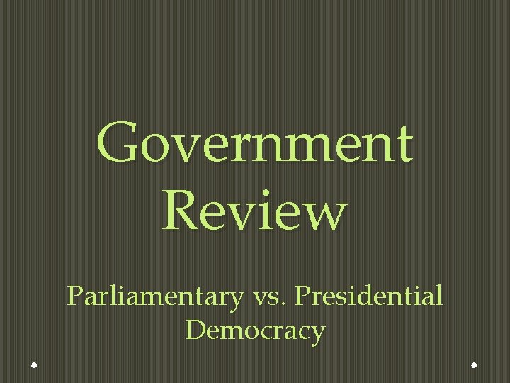 Government Review Parliamentary vs. Presidential Democracy 