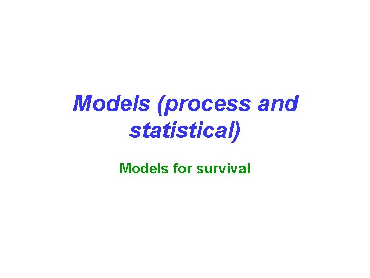 Models (process and statistical) Models for survival 