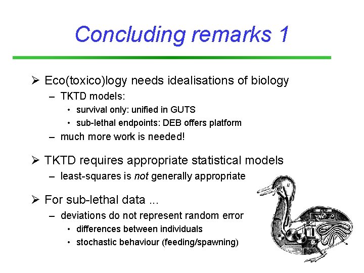 Concluding remarks 1 Ø Eco(toxico)logy needs idealisations of biology – TKTD models: • survival