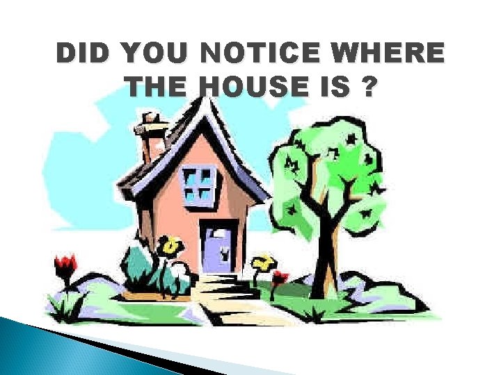 DID YOU NOTICE WHERE THE HOUSE IS ? 