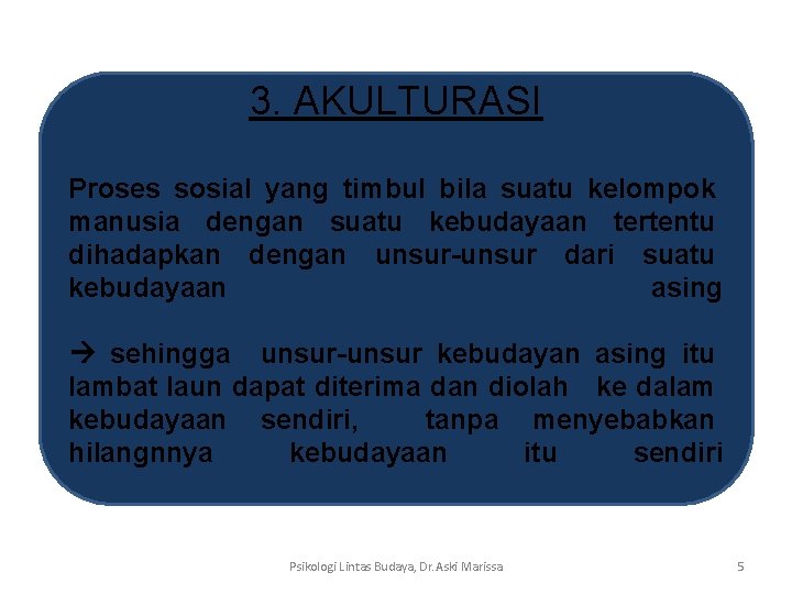 3. AKULTURASI Proses sosial yang timbul bila suatu kelompok manusia dengan suatu kebudayaan tertentu