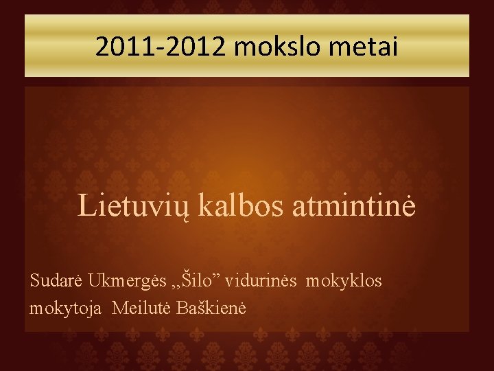 2011 -2012 mokslo metai Lietuvių kalbos atmintinė Sudarė Ukmergės , , Šilo” vidurinės mokyklos