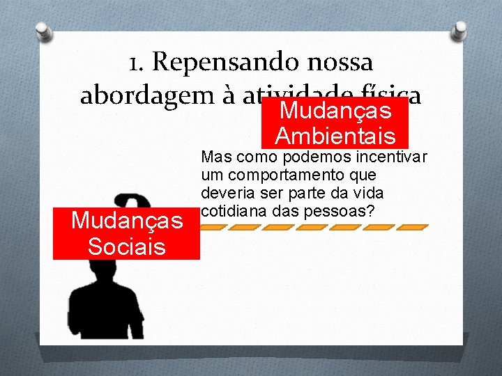 1. Repensando nossa abordagem à atividade física Mudanças Ambientais Mudanças Sociais Mas como podemos