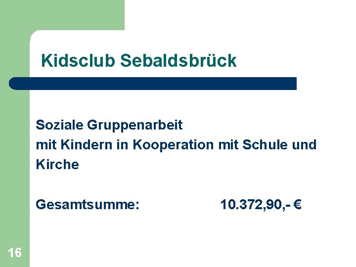 Kidsclub Sebaldsbrück Soziale Gruppenarbeit mit Kindern in Kooperation mit Schule und Kirche Gesamtsumme: 16