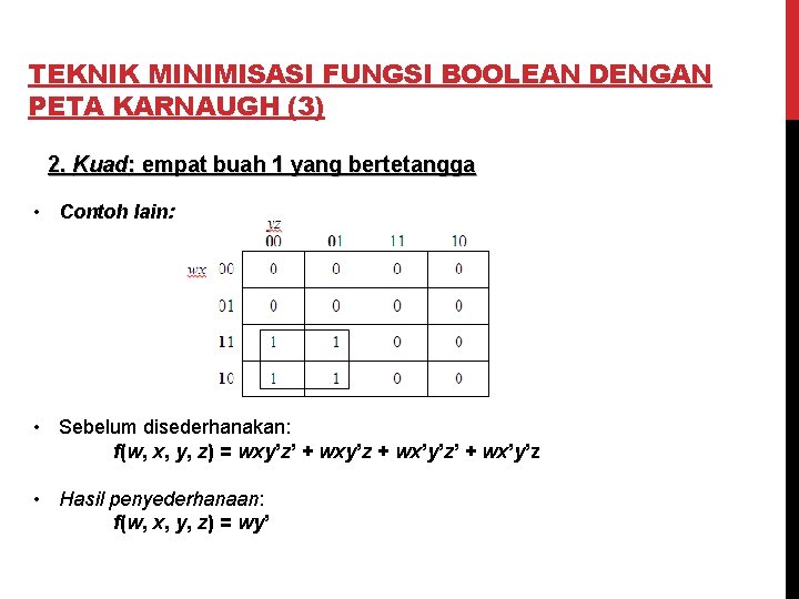 TEKNIK MINIMISASI FUNGSI BOOLEAN DENGAN PETA KARNAUGH (3) 2. Kuad: empat buah 1 yang