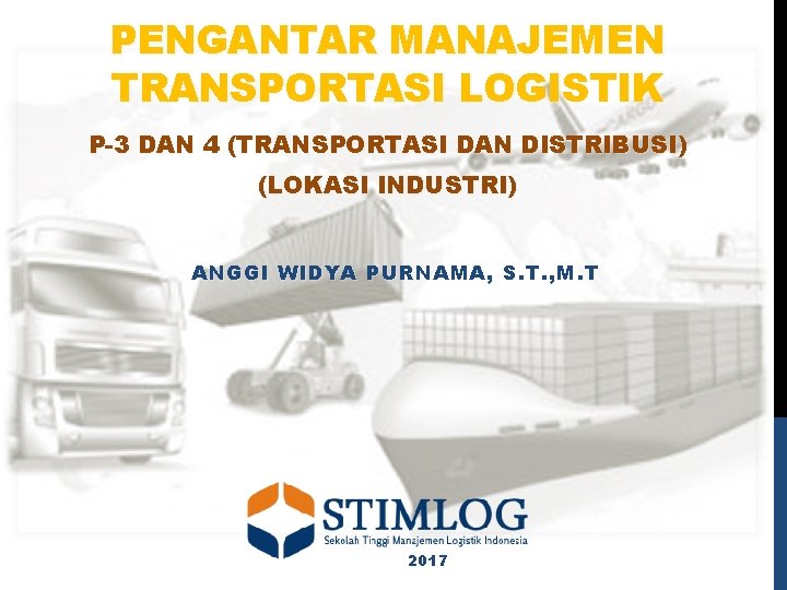 PENGANTAR MANAJEMEN TRANSPORTASI LOGISTIK P-3 DAN 4 (TRANSPORTASI DAN DISTRIBUSI) (LOKASI INDUSTRI) ANGGI WIDYA