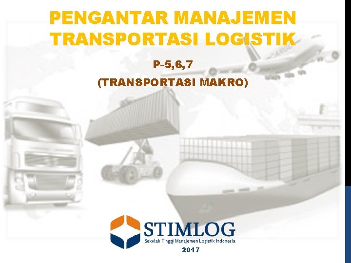 PENGANTAR MANAJEMEN TRANSPORTASI LOGISTIK P-5, 6, 7 (TRANSPORTASI MAKRO) 2017 