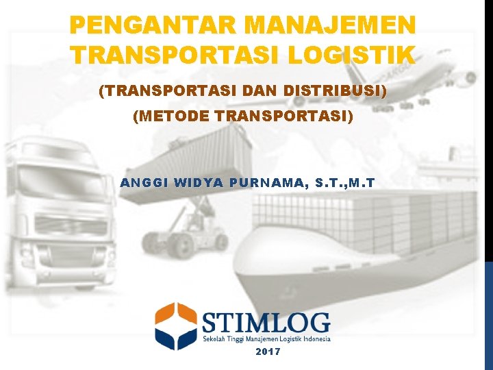 PENGANTAR MANAJEMEN TRANSPORTASI LOGISTIK (TRANSPORTASI DAN DISTRIBUSI) (METODE TRANSPORTASI) ANGGI WIDYA PURNAMA, S. T.