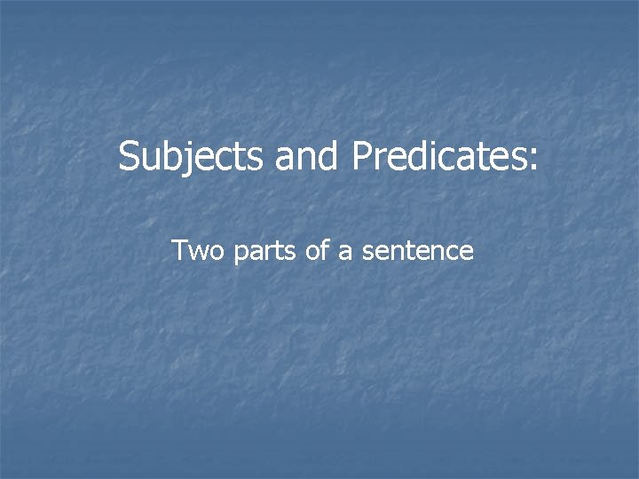 Subjects and Predicates: Two parts of a sentence 