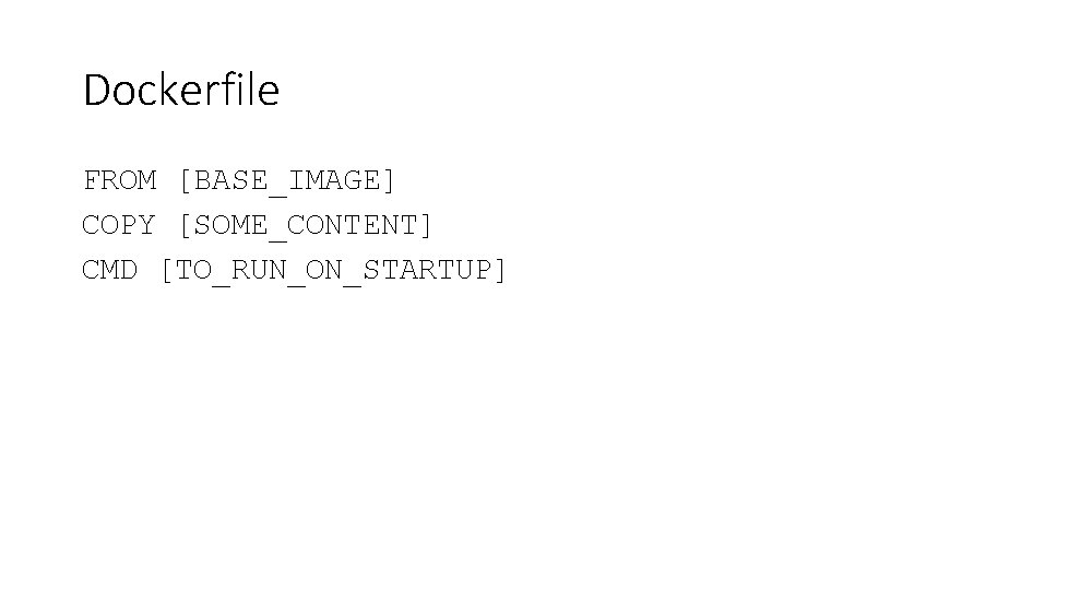 Dockerfile FROM [BASE_IMAGE] COPY [SOME_CONTENT] CMD [TO_RUN_ON_STARTUP] 