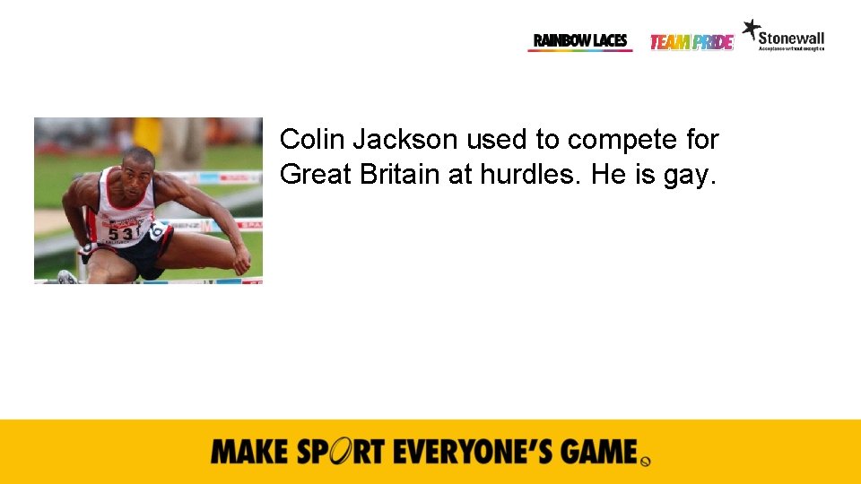 Colin Jackson used to compete for Great Britain at hurdles. He is gay. 