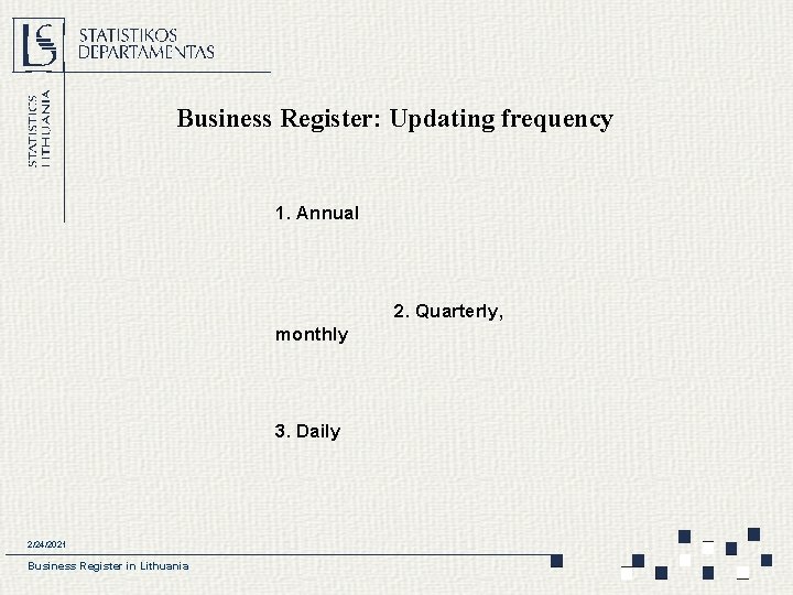 Business Register: Updating frequency 1. Annual 2. Quarterly, monthly 3. Daily 2/24/2021 Business Register