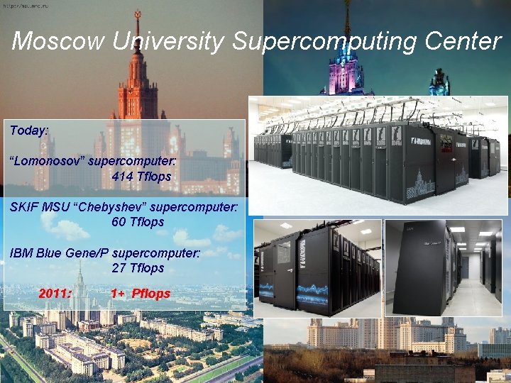 Moscow University Supercomputing Center Today: “Lomonosov” supercomputer: 414 Tflops SKIF MSU “Chebyshev” supercomputer: 60