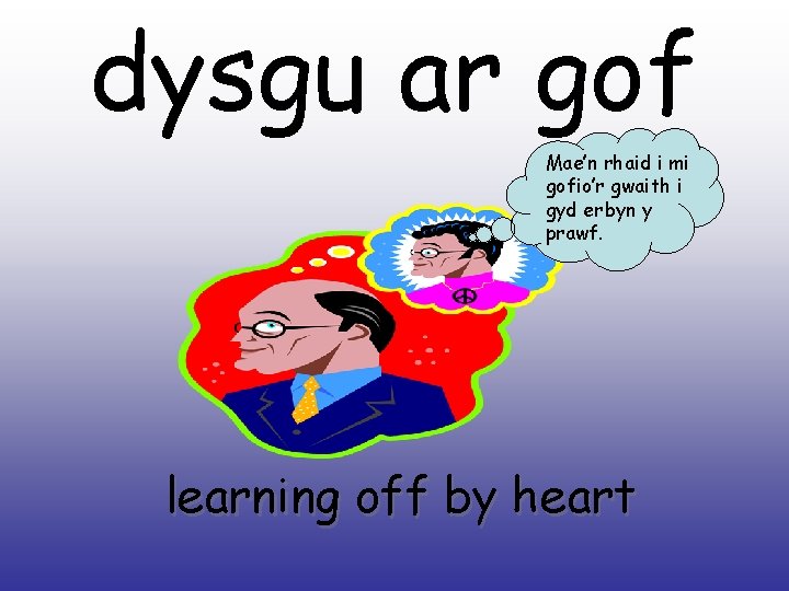 dysgu ar gof Mae’n rhaid i mi gofio’r gwaith i gyd erbyn y prawf.