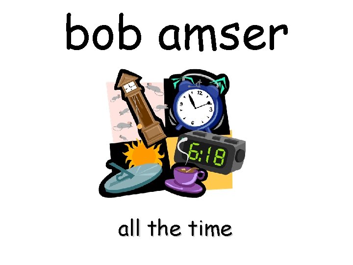 bob amser all the time 