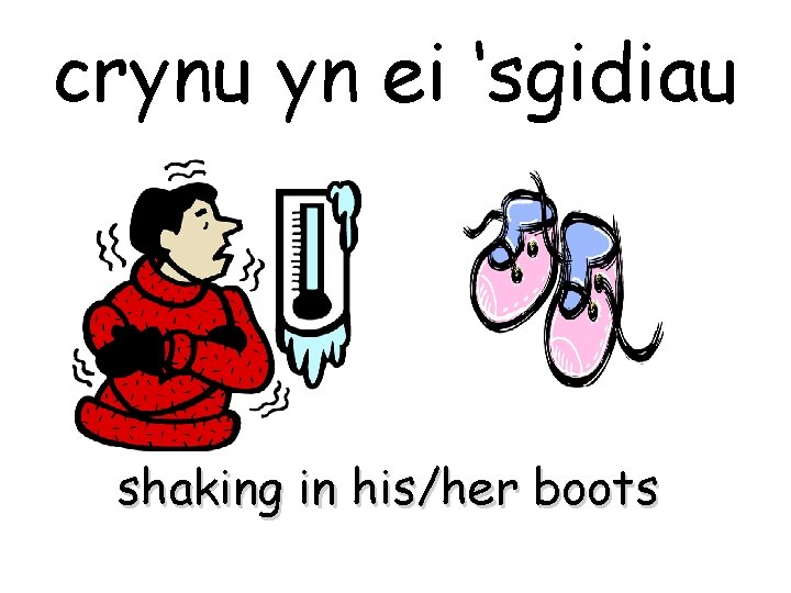 crynu yn ei ‘sgidiau shaking in his/her boots 