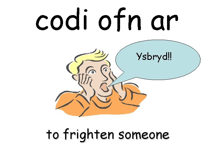 codi ofn ar Ysbryd!! to frighten someone 