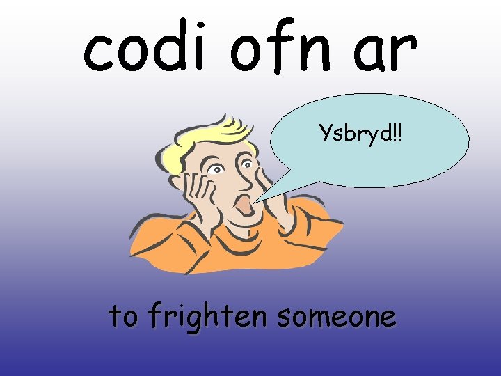 codi ofn ar Ysbryd!! to frighten someone 