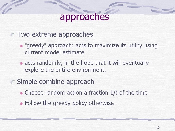 approaches Two extreme approaches “greedy” approach: acts to maximize its utility using current model approaches Two extreme approaches “greedy” approach: acts to maximize its utility using current model
