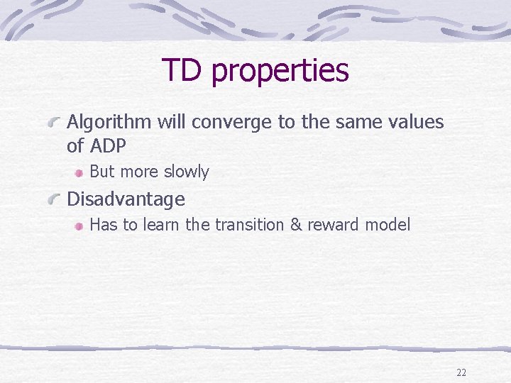 TD properties Algorithm will converge to the same values of ADP But more slowly TD properties Algorithm will converge to the same values of ADP But more slowly