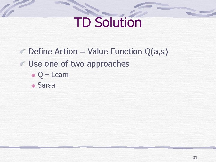 TD Solution Define Action – Value Function Q(a, s) Use one of two approaches TD Solution Define Action – Value Function Q(a, s) Use one of two approaches