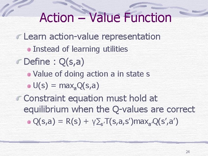 Action – Value Function Learn action-value representation Instead of learning utilities Define : Q(s, Action – Value Function Learn action-value representation Instead of learning utilities Define : Q(s,