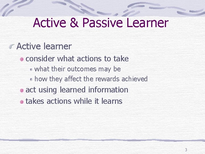 Active & Passive Learner Active learner consider what actions to take what their outcomes Active & Passive Learner Active learner consider what actions to take what their outcomes